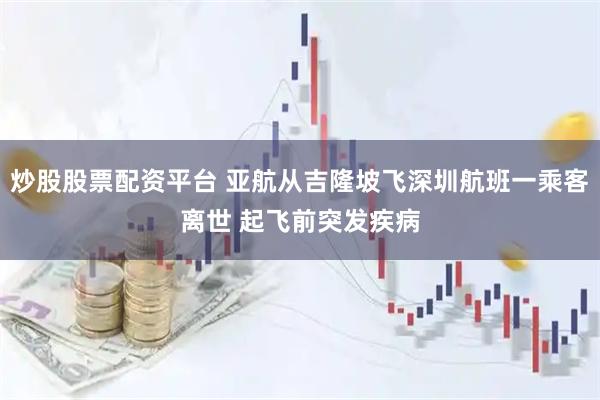 炒股股票配资平台 亚航从吉隆坡飞深圳航班一乘客离世 起飞前突发疾病