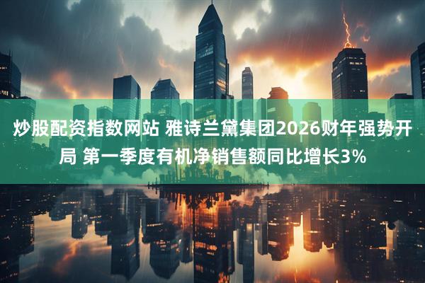 炒股配资指数网站 雅诗兰黛集团2026财年强势开局 第一季度有机净销售额同比增长3%