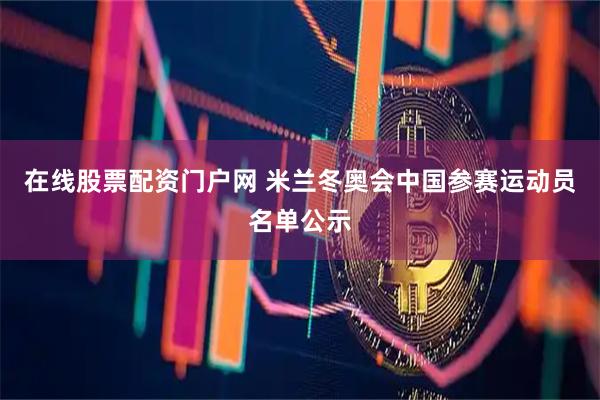 在线股票配资门户网 米兰冬奥会中国参赛运动员名单公示